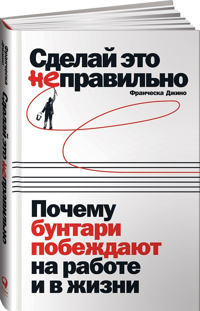 Сделай это неправильно: Почему бунтари побеждают на работе и в жизни | Джино Франческа  #1