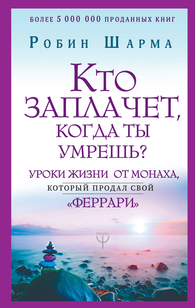 Кто заплачет, когда ты умрешь? Уроки жизни от монаха, который продал свой феррари. Шарма Робин | Шарма #1