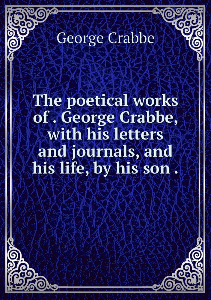 The poetical works of . George Crabbe, with his letters and journals, and his life, by his son . | Crabbe #1