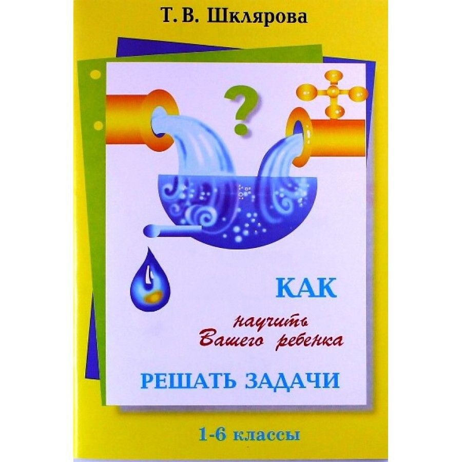 Как научить вашего ребенка решать задачи. 1 - 6 классы. Справочник. Шклярова Т.В.  #1