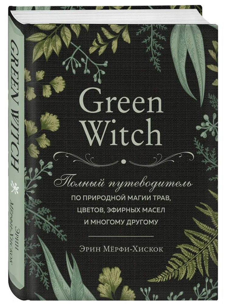 Green Witch. Полный путеводитель по природной магии трав, цветов, эфирных масел и многому другому | Мёрфи-Хискок #1