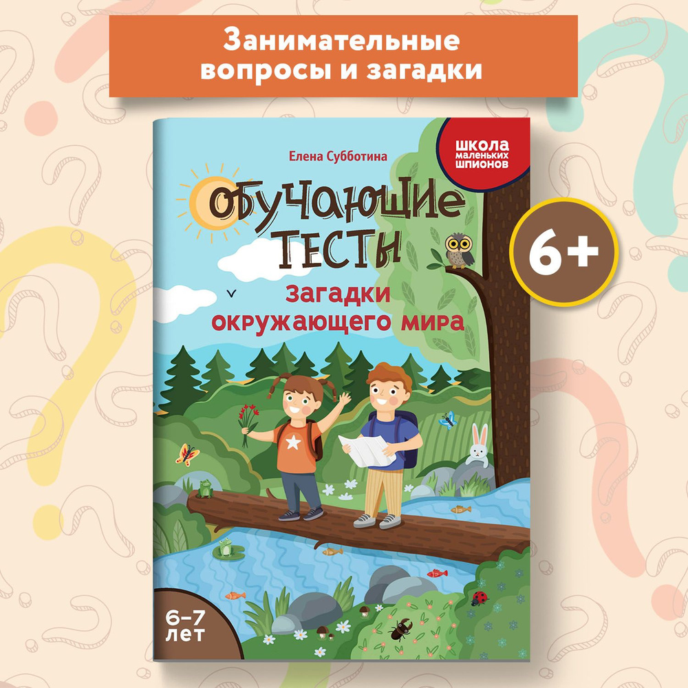 Обучающие тесты для ребенка 6-7 лет. Загадки окружающего мира. Развивающие  книги | Субботина Елена Александровна - купить с доставкой по выгодным  ценам в интернет-магазине OZON (1350582477)