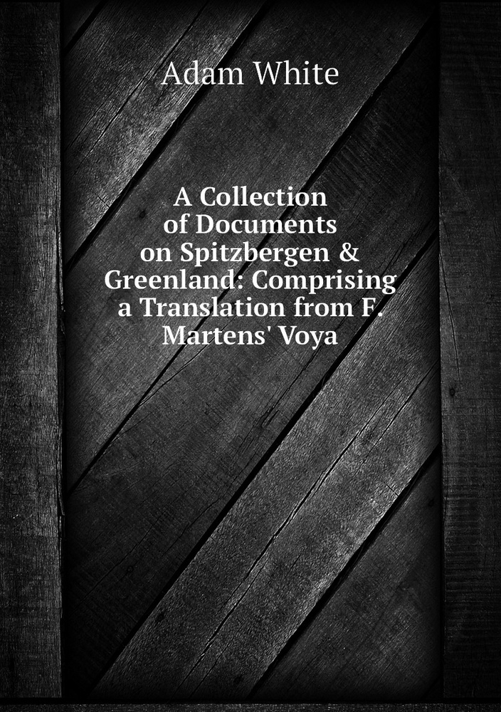 A Collection of Documents on Spitzbergen & Greenland: Comprising a Translation from F. Martens' Voya #1