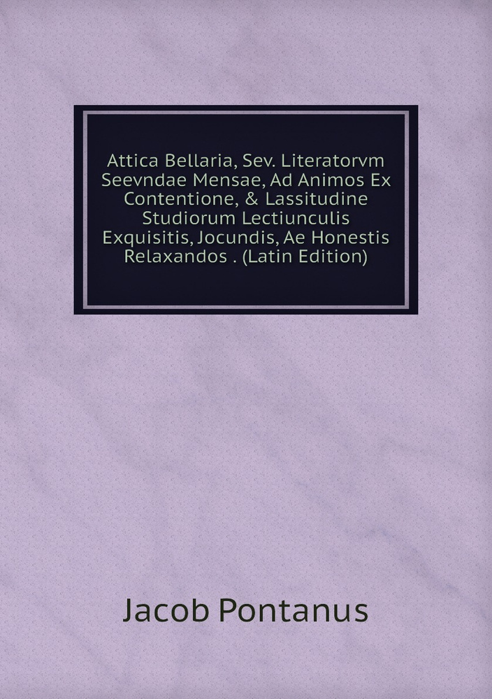 Attica Bellaria, Sev. Literatorvm Seevndae Mensae, Ad Animos Ex Contentione, & Lassitudine Studiorum #1