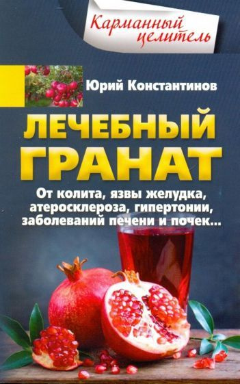 Юрий Константинов - Лечебный гранат. От колита, язвы желудка, атеросклероза, гипертонии, заболеваний #1