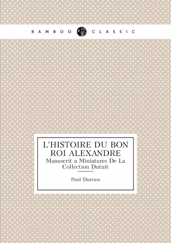 L'histoire Du Bon Roi Alexandre. Manuscrit a Miniatures De La Collection Dutuit (French Edition) #1