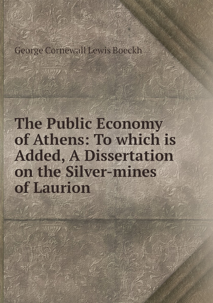 The Public Economy of Athens: To which is Added, A Dissertation on the Silver-mines of Laurion #1