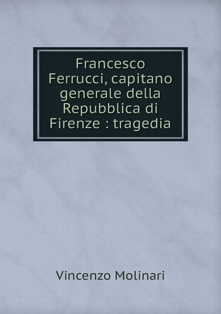 Francesco Ferrucci, capitano generale della Repubblica di Firenze : tragedia #1