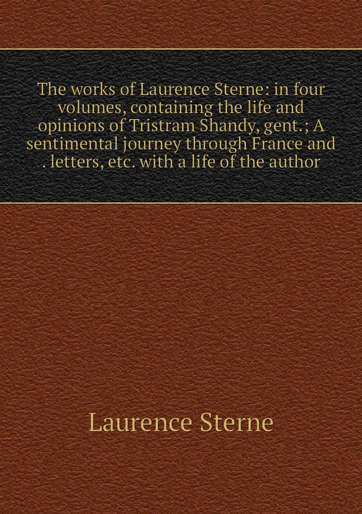 The works of Laurence Sterne: in four volumes, containing the life and opinions of Tristram Shandy, gent.; #1