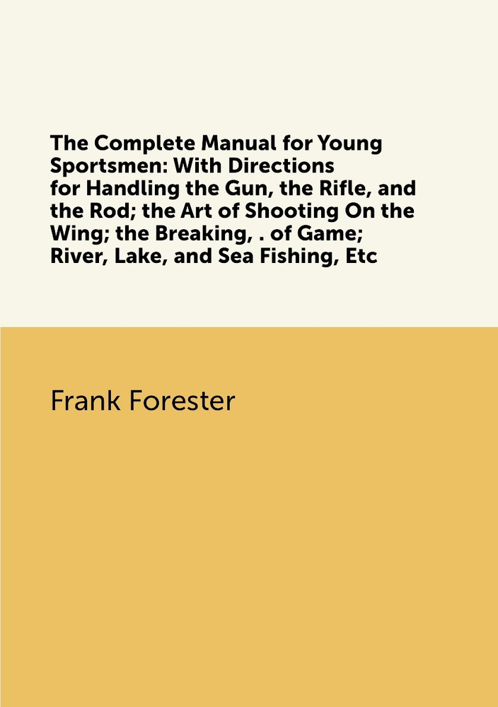The Complete Manual for Young Sportsmen: With Directions for Handling the Gun, the Rifle, and the Rod; #1