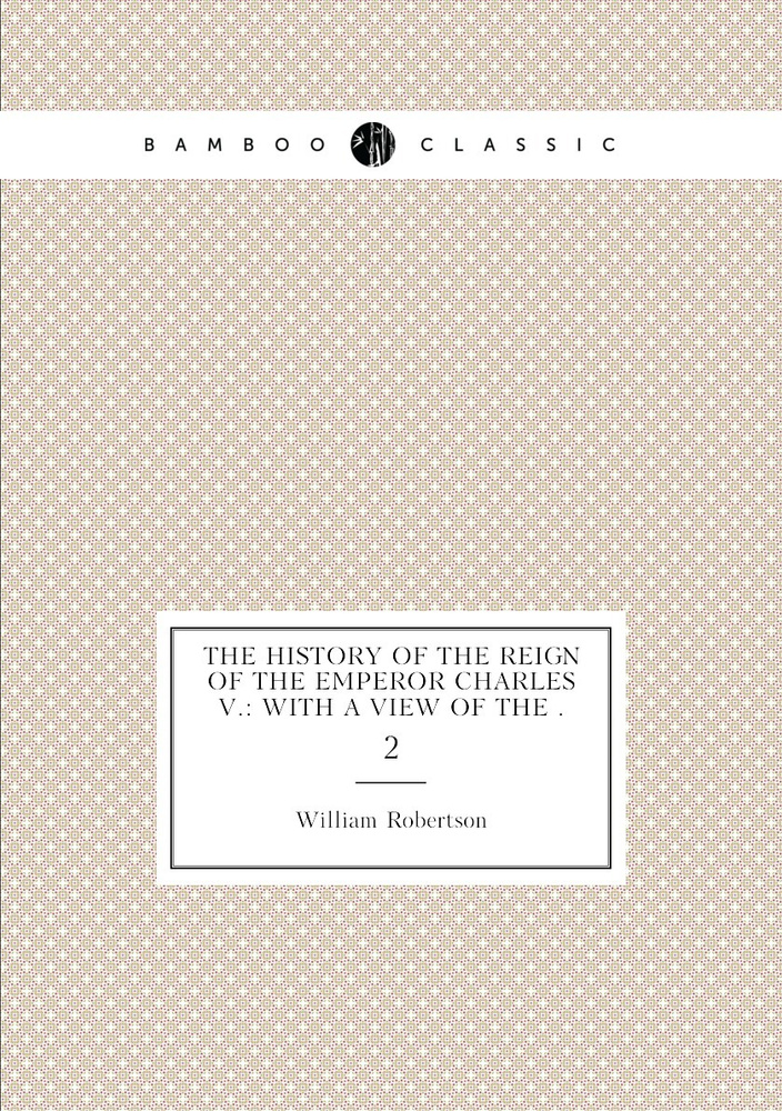 The History of the Reign of the Emperor Charles V.: With a View of the . 2 #1