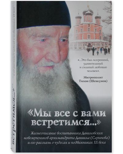 Мы все с вами встретимся! Жизнеописание воспитанника Даниловских новомучеников архимандрита Даниила (Сарычева) #1