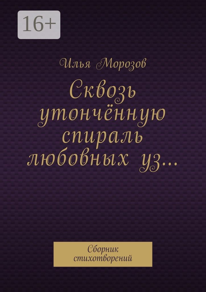Сквозь утончённую спираль любовных уз. Сборник стихотворений | Морозов Илья  #1
