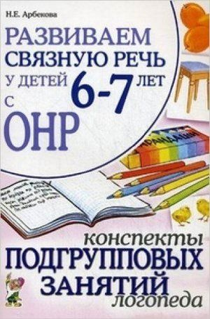 Развиваем связную речь у детей 6-7 лет с ОНР Конспекты подгрупповых занятий логопеда (Арбекова Н.Е.) #1