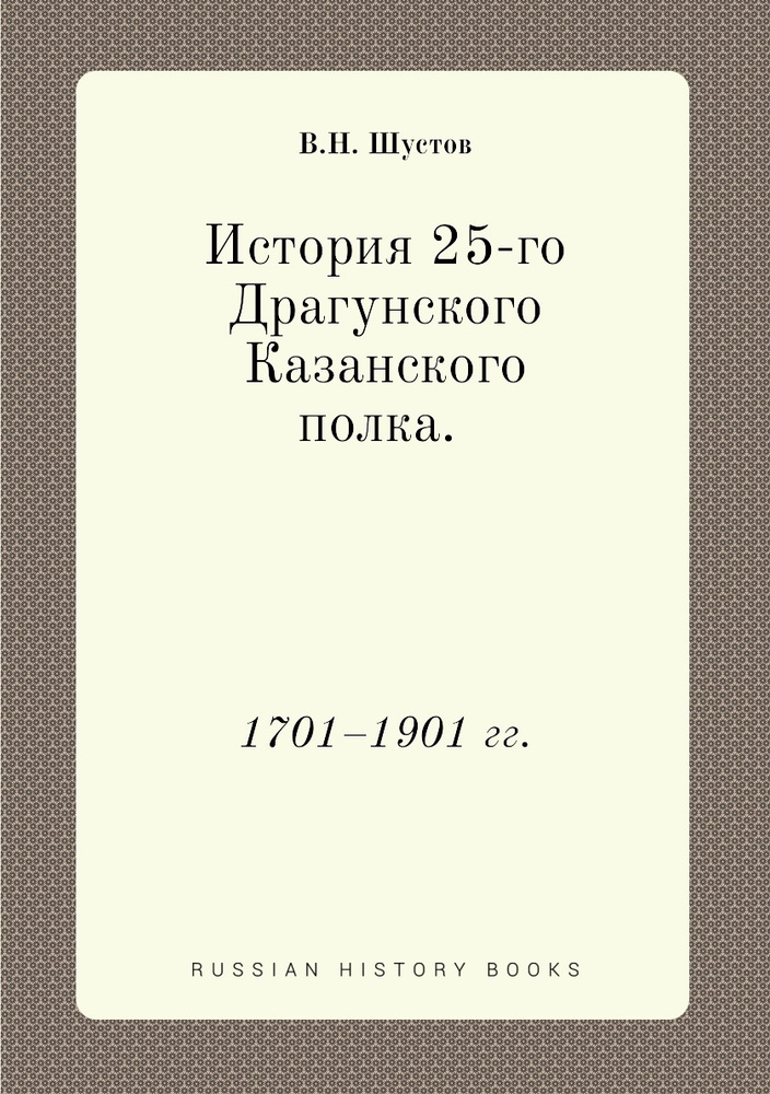 История 25-го Драгунского Казанского полка. 1701.1901 гг. - купить с ...