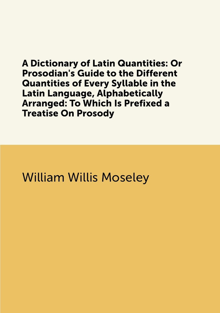 A Dictionary of Latin Quantities: Or Prosodian's Guide to the Different Quantities of Every Syllable #1