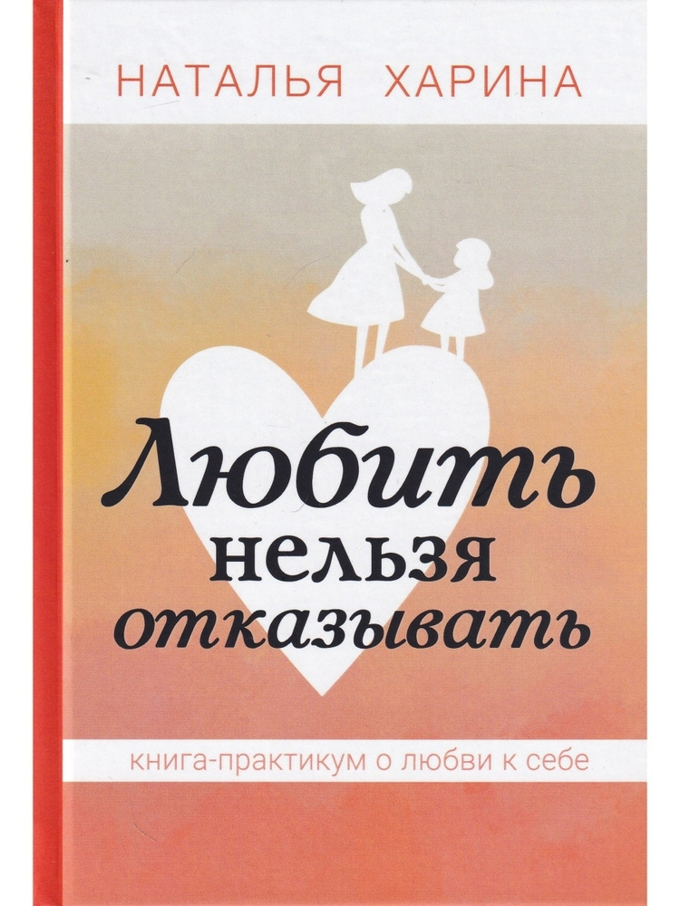 Любить нельзя отказывать. Книга - практикум о том, как полюбить себя. Наталья Харина | Харина Наталья #1