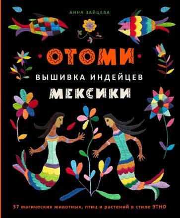 Анна Зайцева - Отоми. Вышивка индейцев Мексики. 37 магических животных, птиц и растений в стиле Этно #1