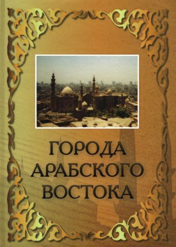 Города арабского востока / П.В. Густерин | Густерин Павел Вячеславович  #1