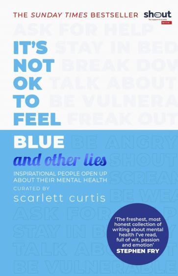 Scarlett Curtis - It's Not OK to Feel Blue (and Other Lies). Inspirational People Open Up About Their #1