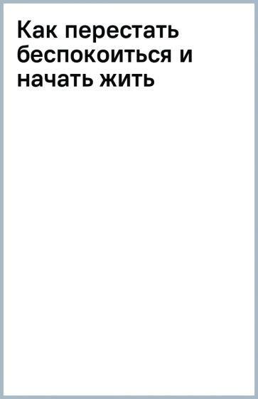 Дейл Карнеги - Как перестать беспокоиться и начать жить | Карнеги Дейл  #1