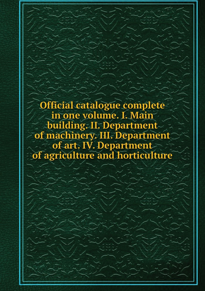 Official catalogue complete in one volume. I. Main building. II. Department of machinery. III. Department #1