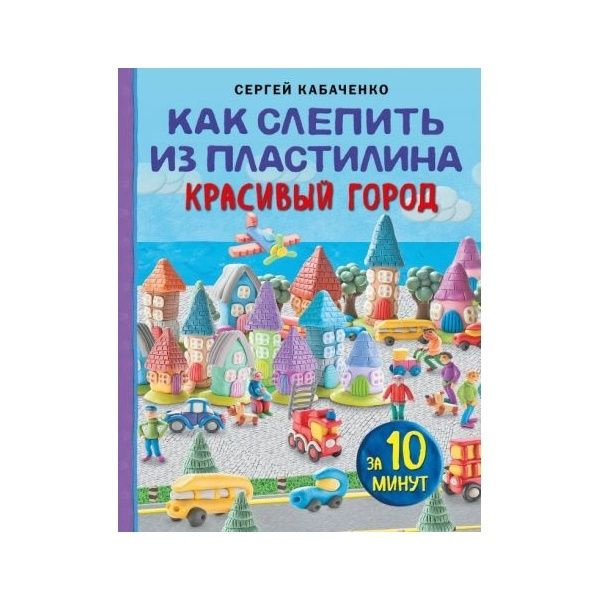 Книга Бомбора Рукоделие. Чудеса из пластилина. Как слепить из пластилина красивый город за 10 минут. #1