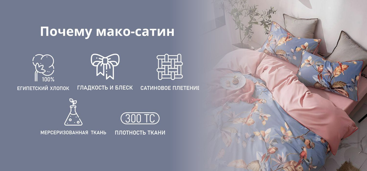 Преимущества мако-сатина: * Прочное сатиновое плетение  * Гладкая ткань с матовым блеском * Хорошо впитывает влагу * Не электризуется * Не мнется * Не дает усадку  * Ткань не линяет