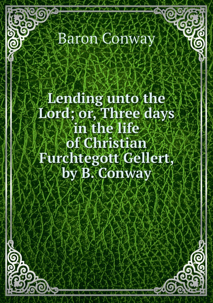 Lending unto the Lord; or, Three days in the life of Christian Furchtegott Gellert, by B. Conway #1