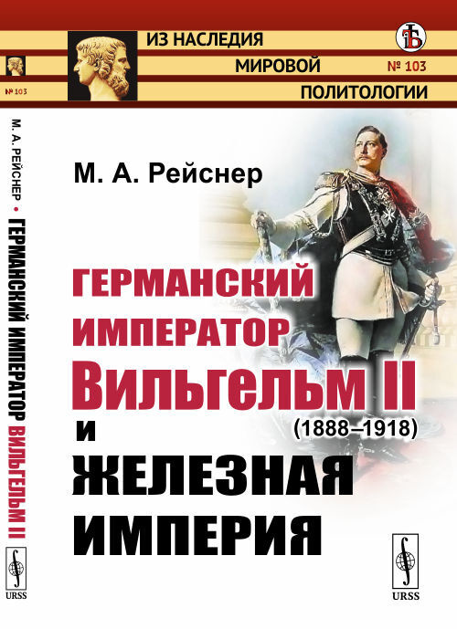 Рейснер М.А. Германский император Вильгельм II (1888--1918) и железная империя | Рейснер Михаил Андреевич #1