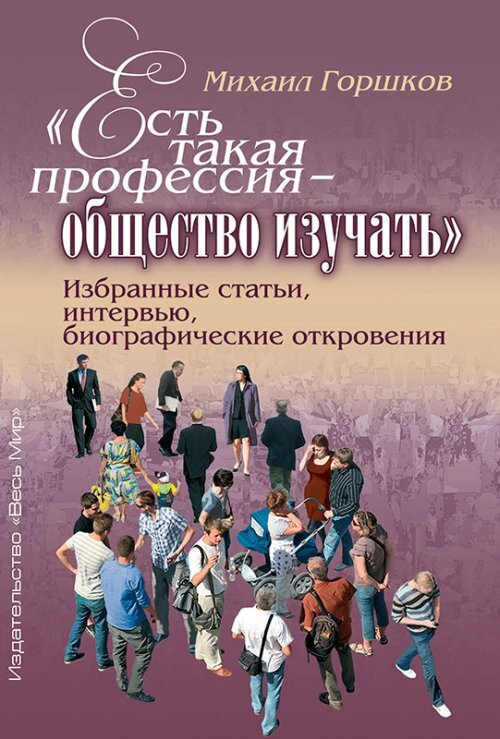 Горшков М.К. "Есть такая профессия - общество изучать". Избранные статьи, интервью, биографические откровения #1