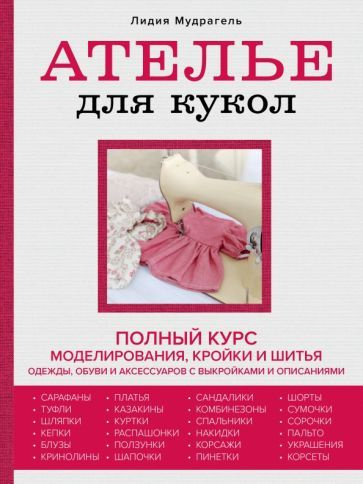 Лидия Мудрагель - Ателье для кукол. Полный курс моделирования, кройки и шитья одежды, обуви и аксессуаров #1