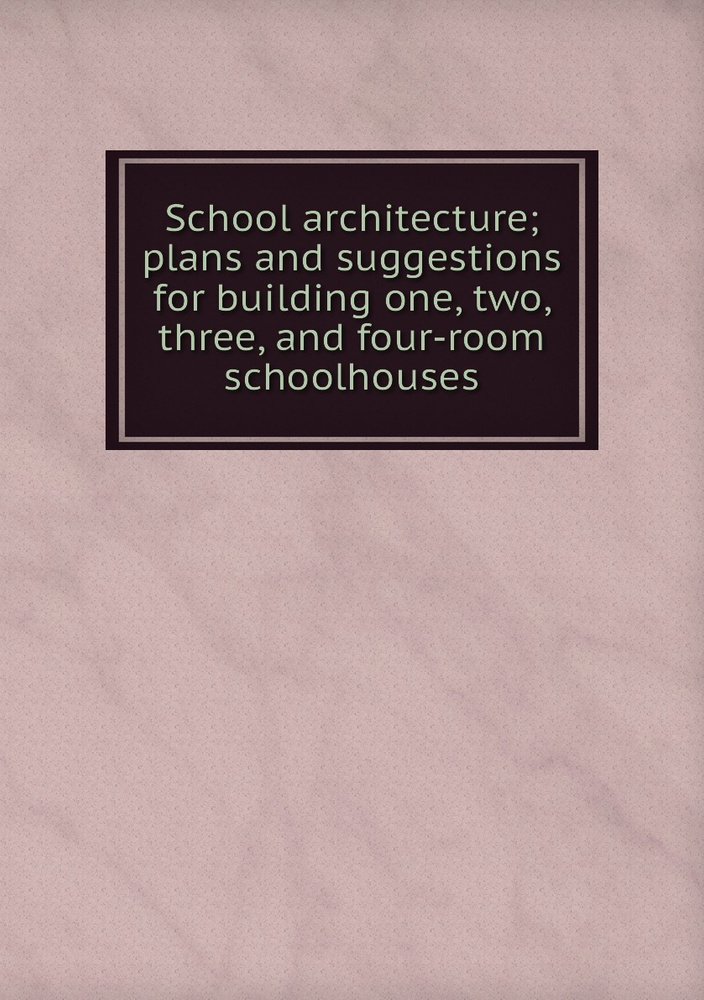 School architecture; plans and suggestions for building one, two, three, and four-room schoolhouses #1