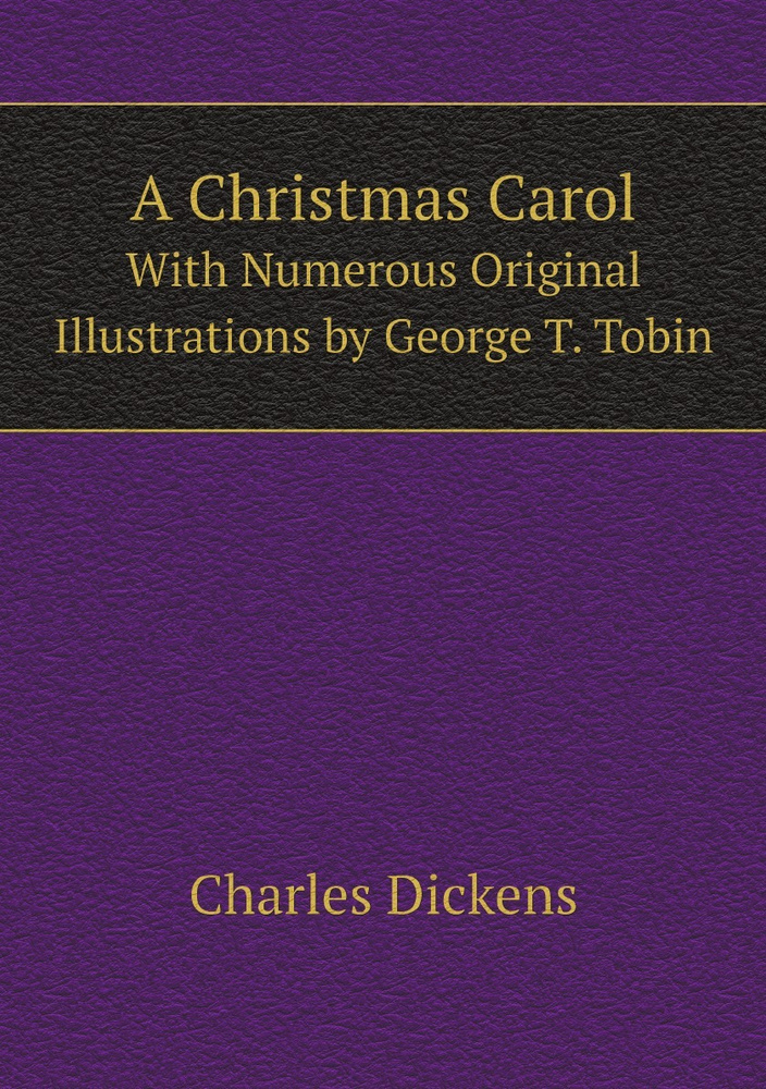 A Christmas Carol: With Numerous Original Illustrations by George T. Tobin | Charles Dickens #1