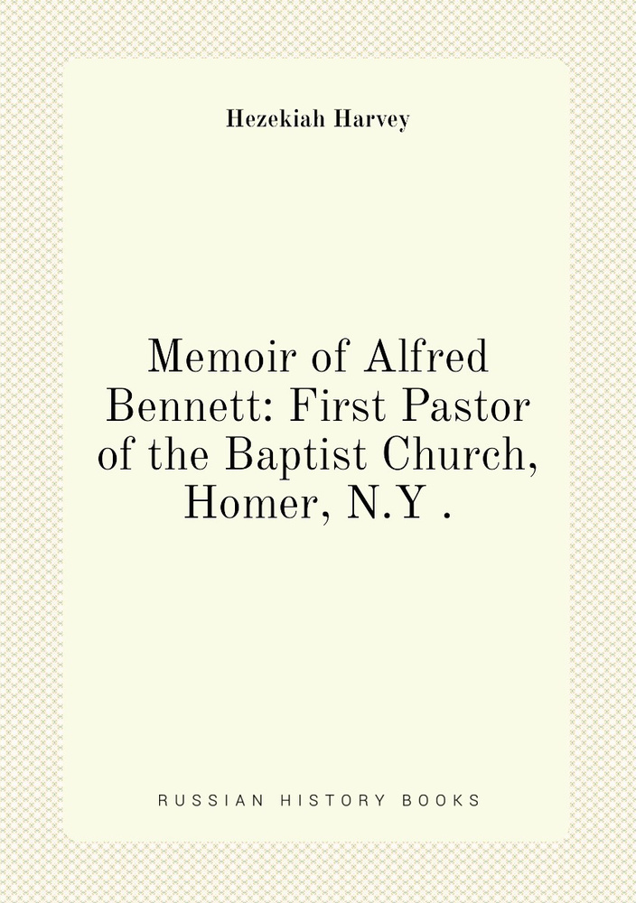 Memoir of Alfred Bennett: First Pastor of the Baptist Church, Homer, N.Y . #1