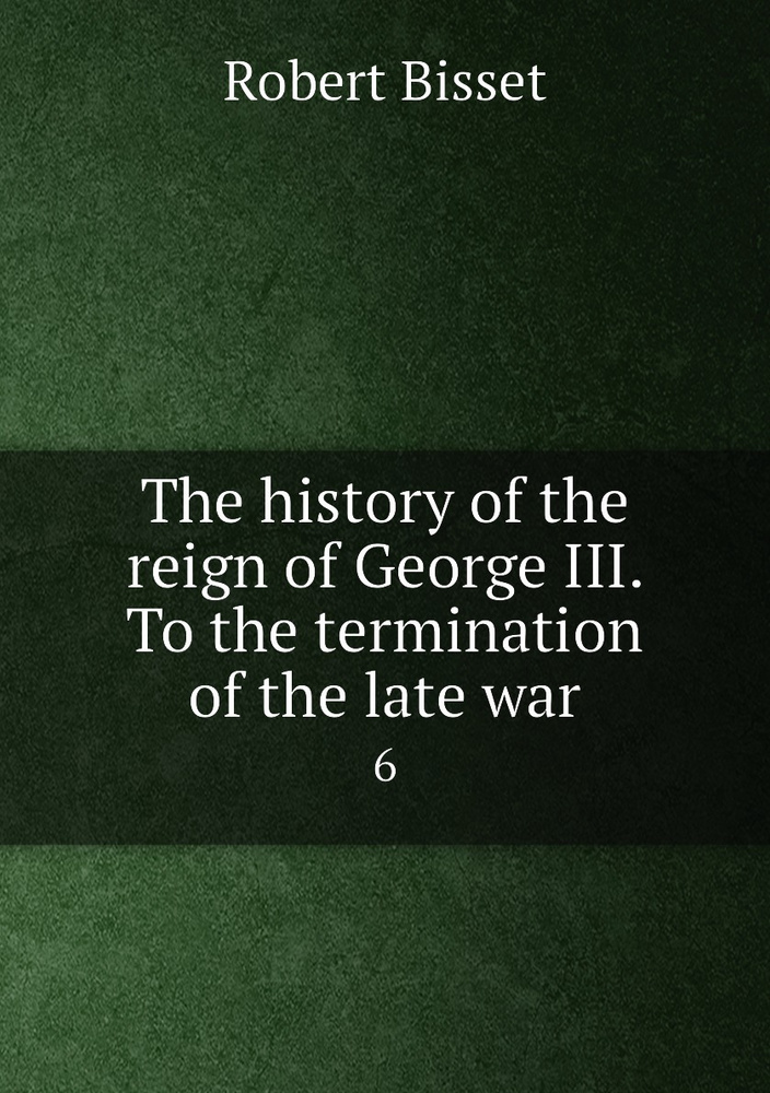 The history of the reign of George III. To the termination of the late war. 6 #1