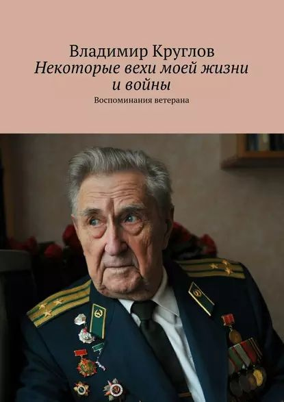 Некоторые вехи моей жизни и войны. Воспоминания ветерана | Круглов Владимир Васильевич | Электронная #1