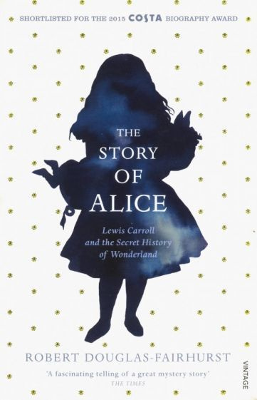 Robert Douglas-Fairhurst - The Story of Alice. Lewis Carroll and The Secret History of Wonderland #1