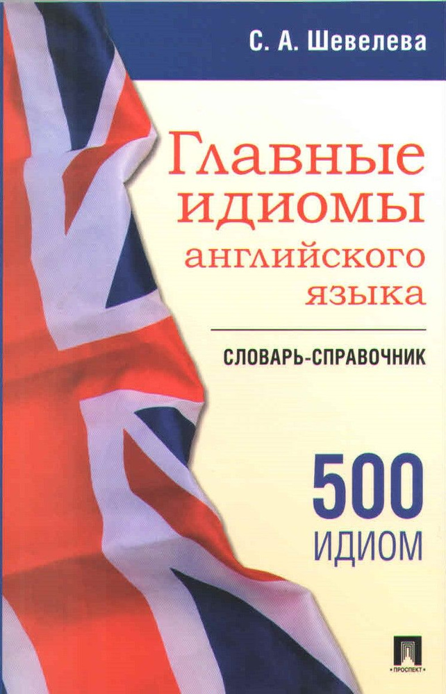 Главные идиомы английского языка. Словарь-справочник | Шевелева С. А.  #1