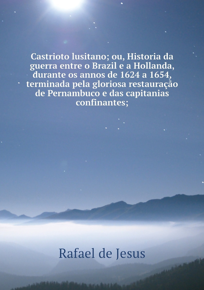 Castrioto lusitano; ou, Historia da guerra entre o Brazil e a Hollanda, durante os annos de 1624 a 1654, #1