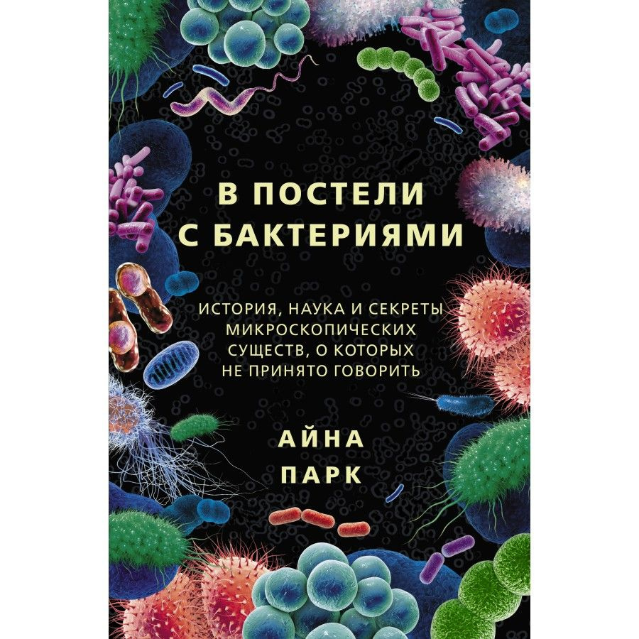 В постели с бактериями. История, наука и секреты микроскопических существ, о которых не принято говорить. #1