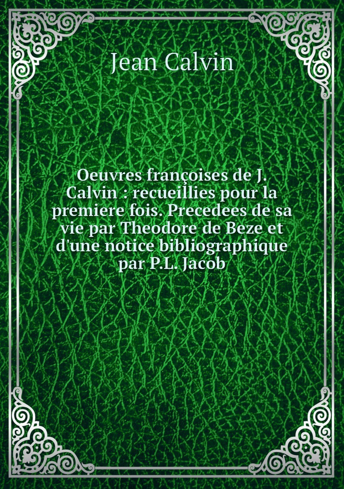 Oeuvres francoises de J. Calvin : recueillies pour la premiere fois. Precedees de sa vie par Theodore #1