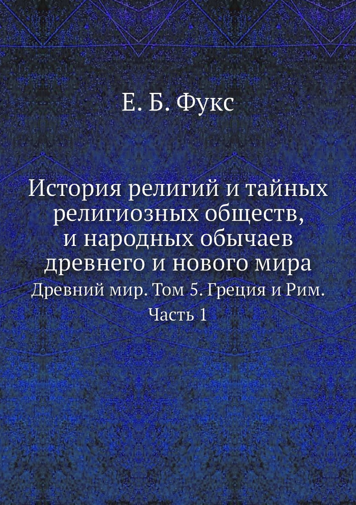 История религий и тайных религиозных обществ, и народных обычаев древнего и нового мира. Древний мир. #1