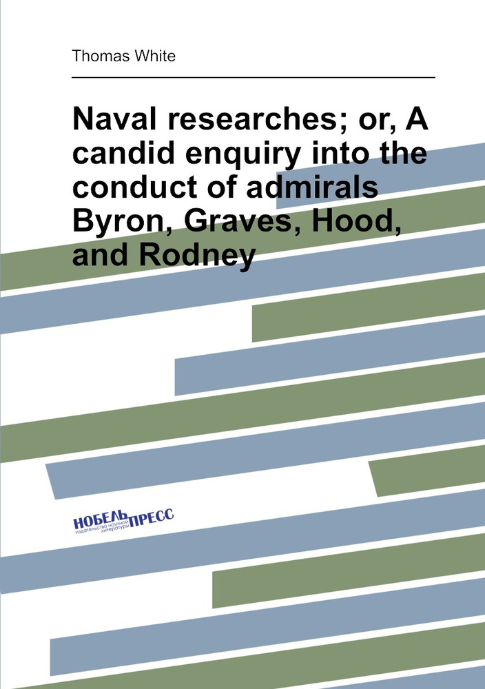 Naval researches; or, A candid enquiry into the conduct of admirals Byron, Graves, Hood, and Rodney #1