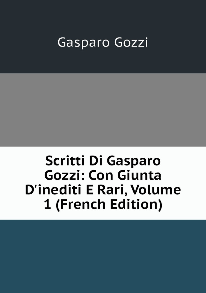 Scritti Di Gasparo Gozzi: Con Giunta D'inediti E Rari, Volume 1 (French Edition) | Gozzi Gasparo #1