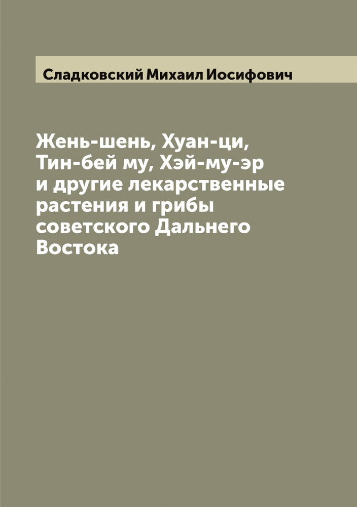 Жень-шень, Хуан-ци, Тин-бей му, Хэй-му-эр и другие лекарственные растения и грибы советского Дальнего #1