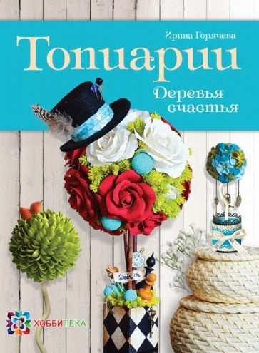 Топиарии. Деревья счастья. 19 мастер-классов. Книга по рукоделию Горячева Ирина Анатольевна  #1