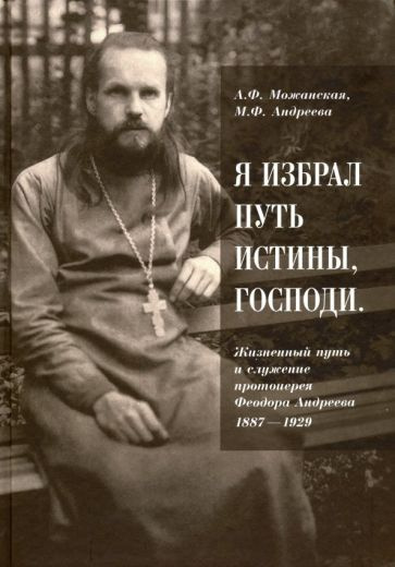 Можанская, Андреева - "Я избрал путь истины, Господи". Жизненный путь и служение протоиерея Феодора Андреева. #1