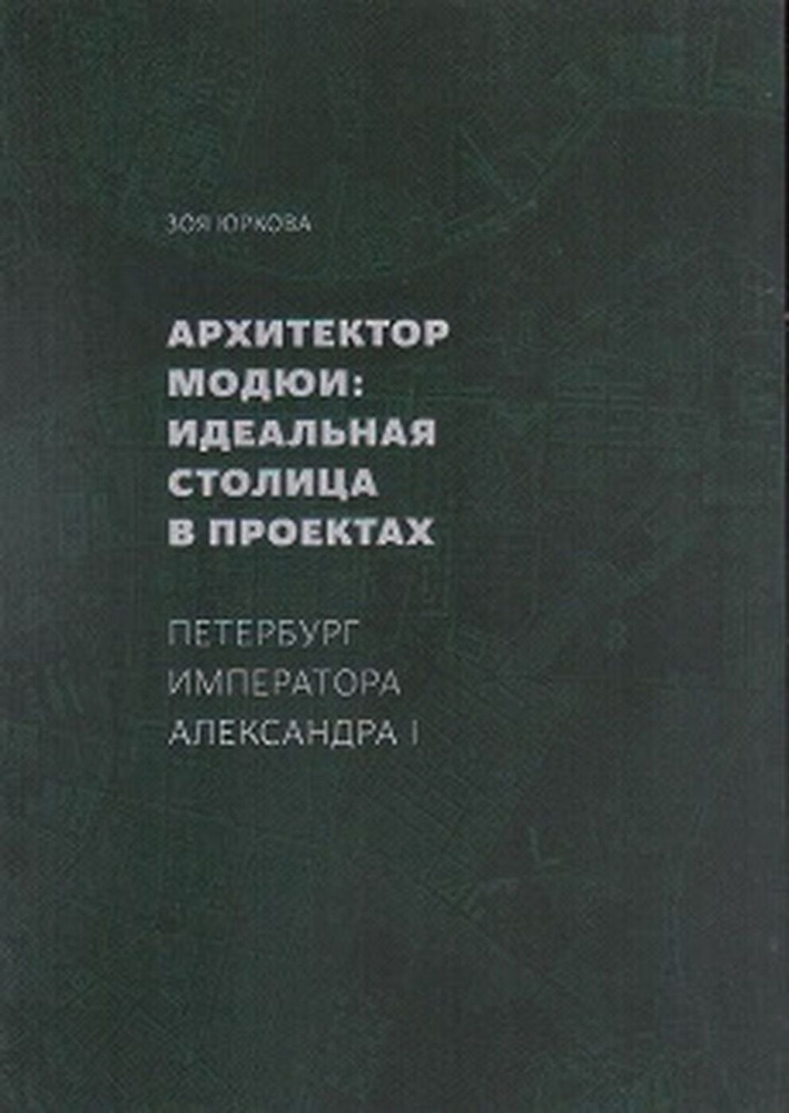 Архитектор Модюи: идеальная столица в проектах. Петербург императора Александра I | Юркова Зоя Владимировна #1