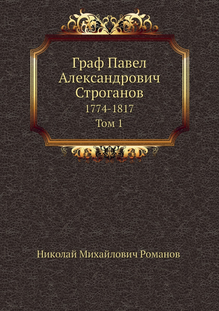 Граф Павел Александрович Строганов. 1774-1817. Том 1 | Николай Михайлович  #1